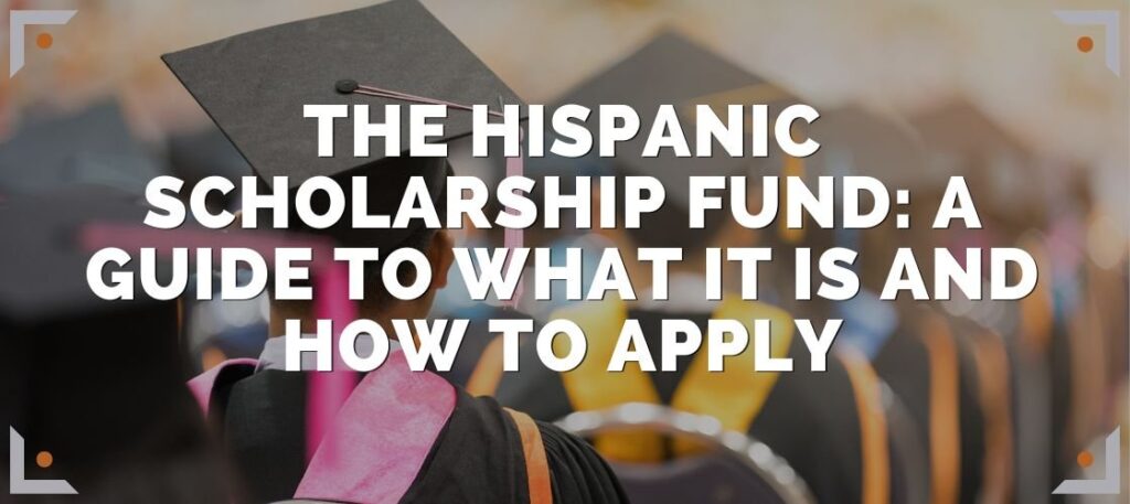 The Hispanic Scholarship Fund: A Guide to what it is and how to apply